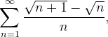 \dpi{120} \sum_{n=1}^{\infty }\frac{\sqrt{n+1}-\sqrt{n}}{n},